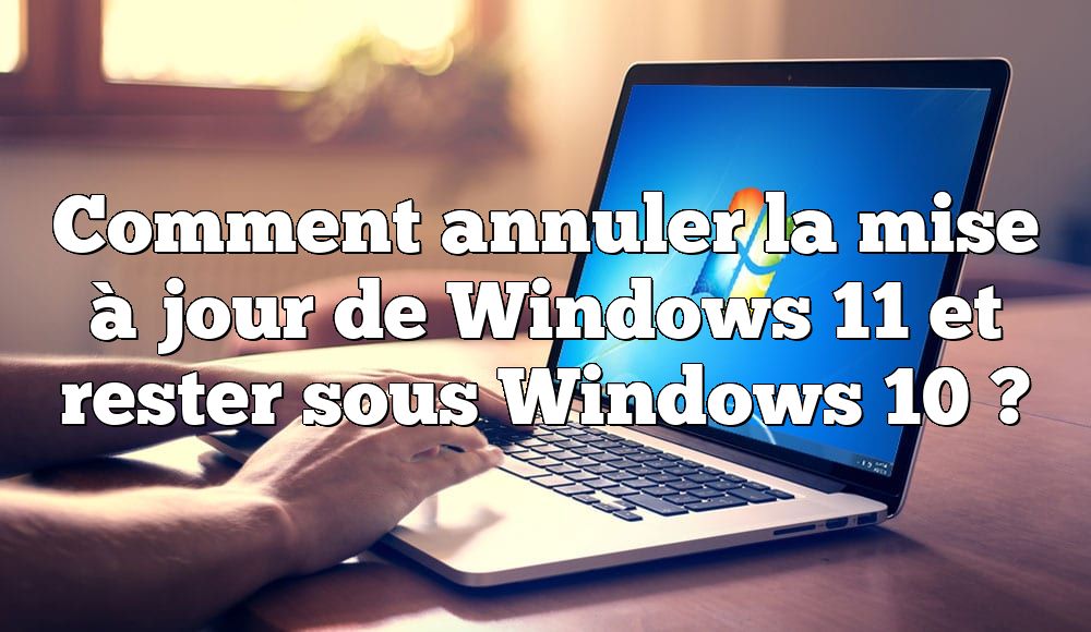 Comment annuler la mise à jour de Windows 11 et rester sous Windows 10 ?