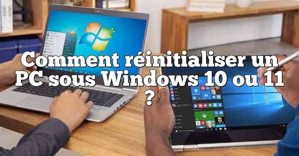 Comment réinitialiser un PC sous Windows 10 ou 11 ?